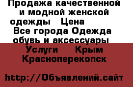 Продажа качественной и модной женской одежды › Цена ­ 2 500 - Все города Одежда, обувь и аксессуары » Услуги   . Крым,Красноперекопск